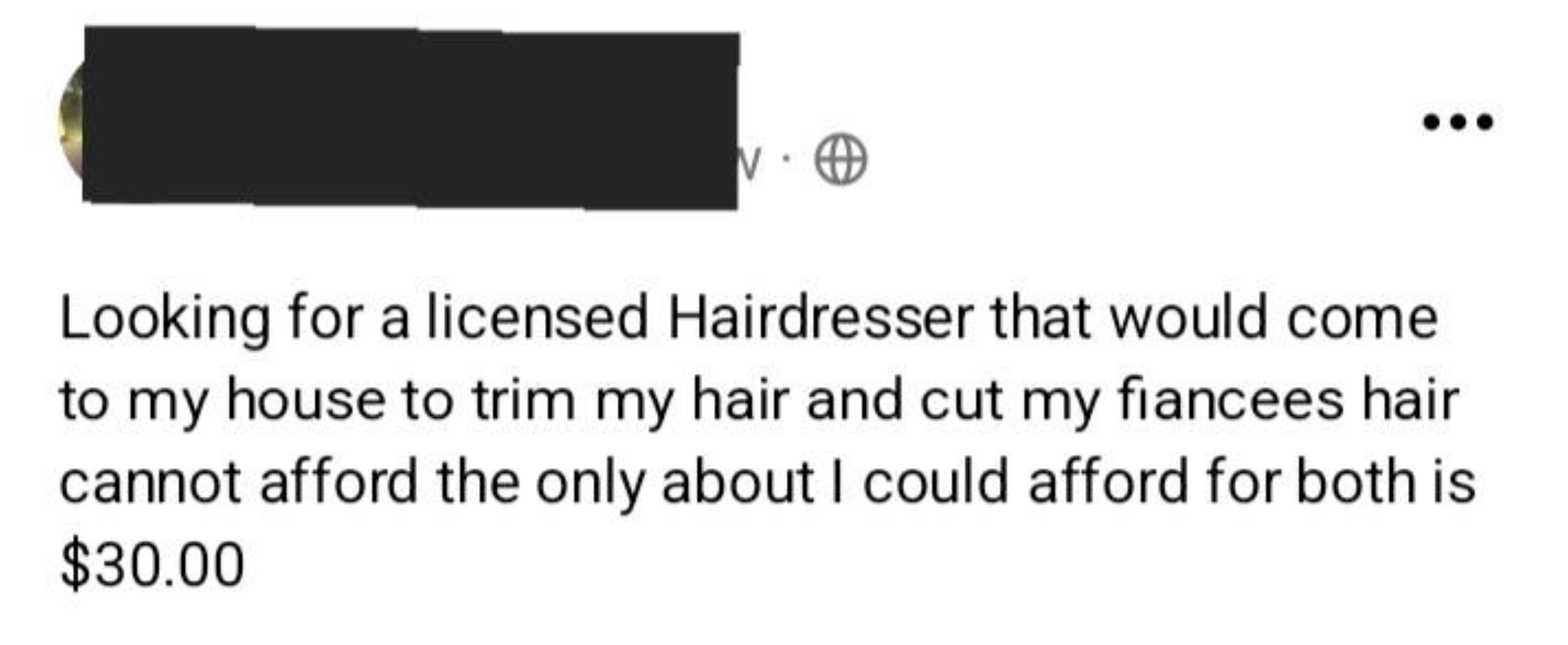 parallel - Looking for a licensed Hairdresser that would come to my house to trim my hair and cut my fiancees hair cannot afford the only about I could afford for both is $30.00